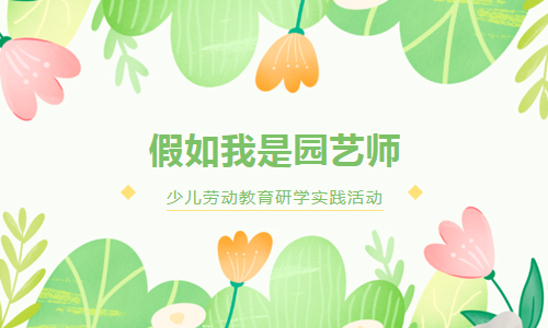 少儿活动 | 假如我是园艺师——少儿劳动教育研学实践活动